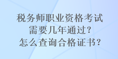 税务师职业资格考试需要几年通过？怎么查询合格证书？