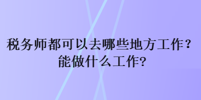 税务师都可以去哪些地方工作？能做什么工作？