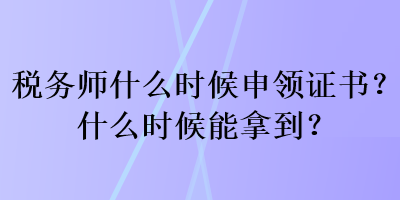 税务师什么时候申领证书？什么时候能拿到？