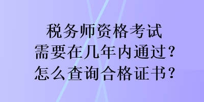 税务师资格考试需要在几年内通过？怎么查询合格证书？