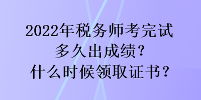 2022年税务师考完试多久出成绩？什么时候领取证书？