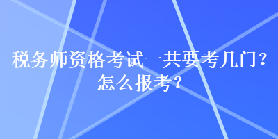 税务师资格考试一共要考几门？怎么报考？