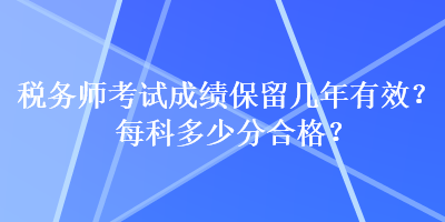 税务师考试成绩保留几年有效？每科多少分合格？