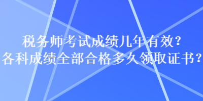 税务师考试成绩几年有效？各科成绩全部合格多久领取证书？