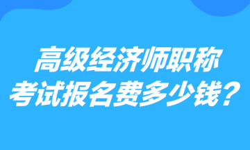 高级经济师职称考试报名费多少钱？