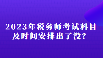 2023年税务师考试科目及时间安排出了没？