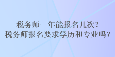 税务师一年能报名几次？税务师报名要求学历和专业吗？