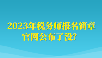 2023年税务师报名简章官网公布了没？