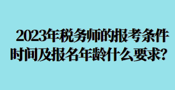 2023年税务师的报考条件时间及报名年龄什么要求呢？