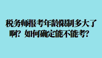 税务师报考年龄限制多大了啊？如何确定能不能考？