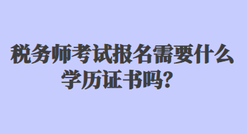 税务师考试报名需要什么学历证书吗？