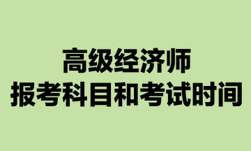 高级经济师报考科目和考试时间