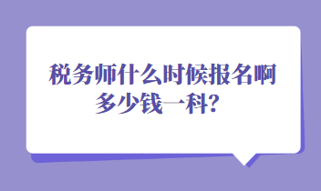 税务师什么时候报名啊多少钱一科？