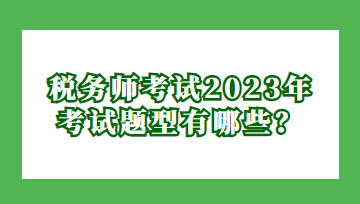 税务师考试2023年考试题型有哪些？