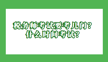 税务师考试要考几门？什么时间考试？