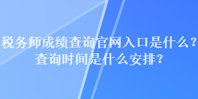 税务师成绩查询官网入口是什么？查询时间是什么安排？