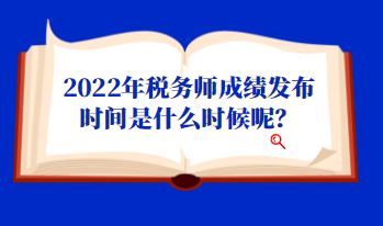 2022年税务师成绩发布时间是什么时候呢