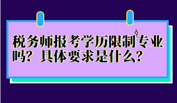 税务师报考学历限制专业吗？具体要求是什么？