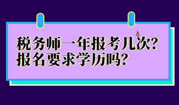 税务师一年报考几次？报名要求学历吗？