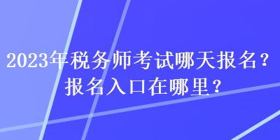 2023年税务师考试哪天报名？报名入口在哪里？