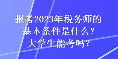 报考2023年税务师的基本条件是什么？大学生能考吗？