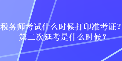 税务师考试什么时候打印准考证？第二次延考是什么时候？