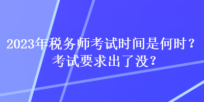 2023年税务师考试时间是何时？考试要求出了没？