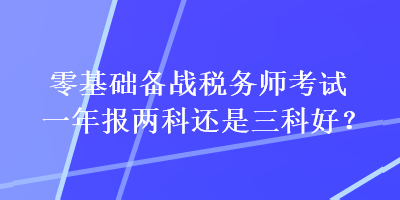 零基础备战税务师考试一年报两科还是三科好？