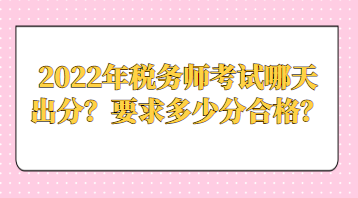 2022年税务师考试哪天出分？要求多少分合格？