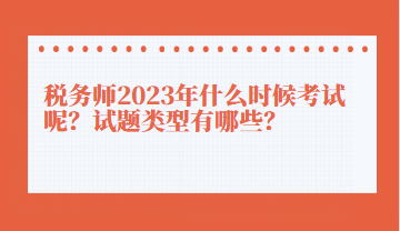 税务师2023年什么时候考试呢？试题类型有哪些？