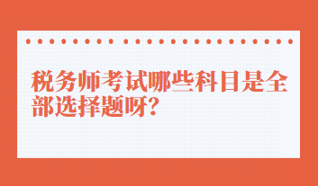 税务师考试哪些科目是全部选择题