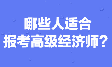 哪些人适合报考高级经济师？