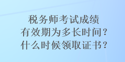 税务师考试成绩有效期为多长时间？什么时候领取证书？