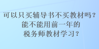 可以只买辅导书不买教材吗？能不能用前一年的税务师教材学习？