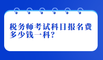 税务师考试科目报名费多少钱一科