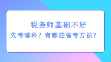 税务师基础不好先考哪科？有哪些备考方法？