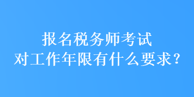 报名税务师考试对工作年限有什么要求？