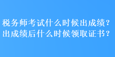 税务师考试什么时候出成绩？出成绩后什么时候领取证书？