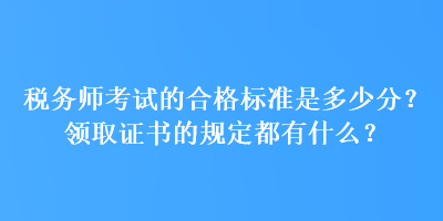 税务师考试的合格标准是多少分？领取证书的规定都有什么？