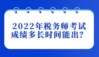 2022年税务师考试成绩多长时间能出？