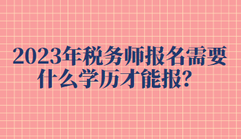 2023年税务师报名需要什么学历才能报？