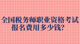 全国税务师职业资格考试报名费用多少钱？