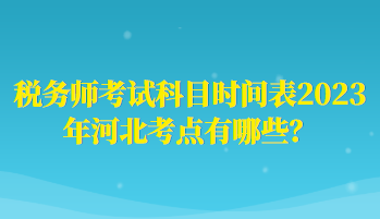 税务师考试科目时间表2023年河北考点有哪些？