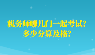 税务师哪几门一起考试？多少分算及格？