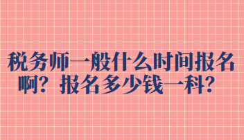 税务师一般什么时间报名啊？报名多少钱一科