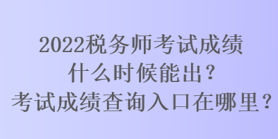 2022税务师考试成绩什么时候能出？考试成绩查询入口在哪里？