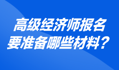 高级经济师报名要准备哪些材料