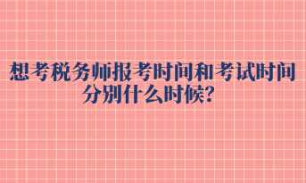 想考税务师报考时间和考试时间分别什么时候？