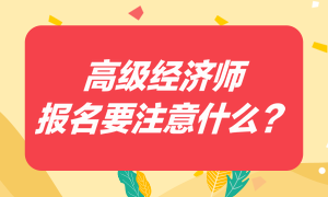 高级经济师报名要注意什么？