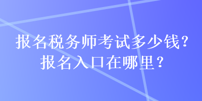 报名税务师考试多少钱？报名入口在哪里？